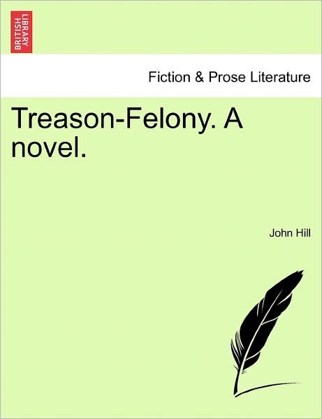 Treason-felony. a Novel. Vol. I - John Hill - Books - British Library, Historical Print Editio - 9781241090692 - February 1, 2011