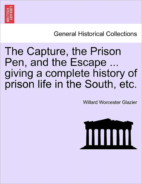 Cover for Willard Worcester Glazier · The Capture, the Prison Pen, and the Escape ... Giving a Complete History of Prison Life in the South, Etc. (Paperback Book) (2011)