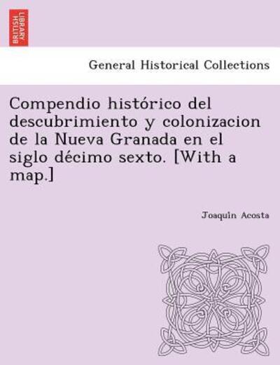 Cover for Joaqui N Acosta · Compendio Histo Rico del Descubrimiento y Colonizacion de La Nueva Granada En El Siglo de Cimo Sexto. [With a Map.] (Taschenbuch) (2012)