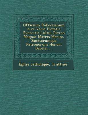 Cover for Eglise Catholique · Officium Rakoczianum Sive Varia Pietatis Exercitia Cultui Divino Magnae Matris Mariae, Sanctorumque Patronorum Honori Debita...... (Paperback Bog) (2012)