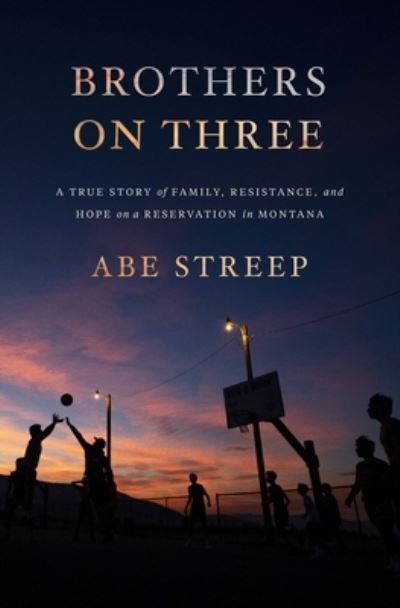 Cover for Abe Streep · Brothers on Three: A True Story of Family, Resistance, and Hope on a Reservation in Montana (Paperback Book) (2023)