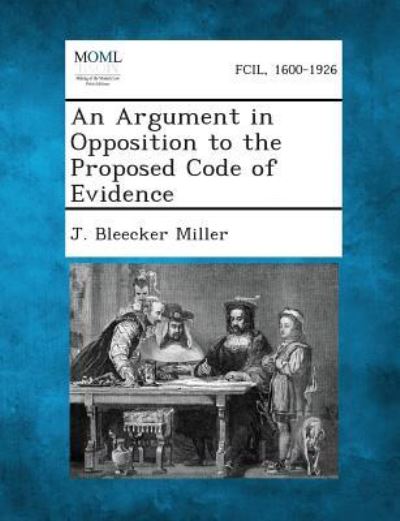 Cover for J Bleecker Miller · An Argument in Opposition to the Proposed Code of Evidence (Taschenbuch) (2013)