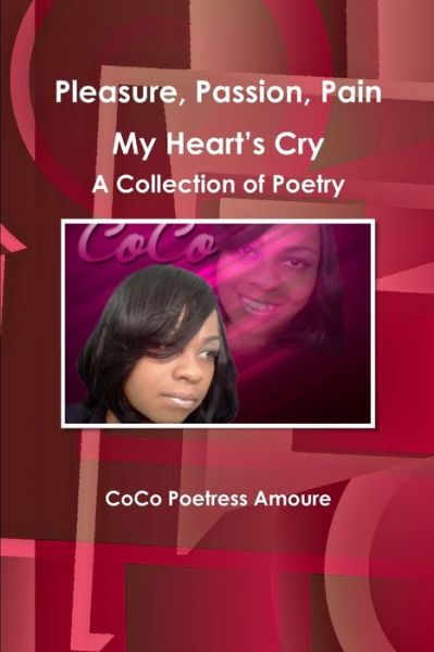 Cover for Coco Poetress Amoure · Pleasure, Passion, Pain -- My Heart's Cry a Collection of Poetry (Bok) (2013)