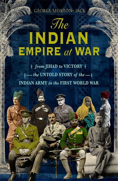 Cover for George Morton-Jack · The Indian Empire At War: From Jihad to Victory, The Untold Story of the Indian Army in the First World War (Hardcover bog) (2018)