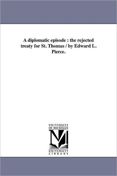 Cover for Michigan Historical Reprint Series · A Diplomatic Episode : the Rejected Treaty for St. Thomas / by Edward L. Pierce. (Paperback Book) (2011)