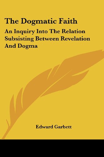 Cover for Edward Garbett · The Dogmatic Faith: an Inquiry into the Relation Subsisting Between Revelation and Dogma (Paperback Book) (2006)