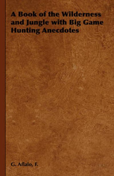 A Book of the Wilderness and Jungle with Big Game Hunting Anecdotes - F G Aflalo - Livros - Read Country Book - 9781443737692 - 4 de novembro de 2008
