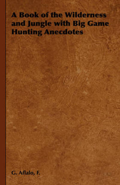 A Book of the Wilderness and Jungle with Big Game Hunting Anecdotes - F G Aflalo - Bøger - Read Country Book - 9781443737692 - 4. november 2008