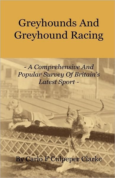 Cover for Carlo F. Culpeper Clarke · Greyhounds and Greyhound Racing - a Comprehensive and Popular Survey of Britain's Latest Sport (Paperback Book) (2010)