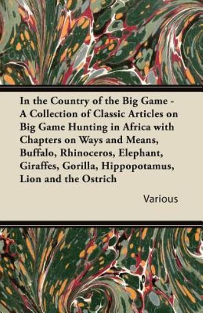In the Country of the Big Game - A Collection of Classic Articles on Big Game Hunting in Africa with Chapters on Ways and Means, Buffalo, Rhinoceros, Elephant, Giraffes, Gorilla, Hippopotamus, Lion and the Ostrich - V/A - Books - Read Books - 9781447432692 - October 4, 2011