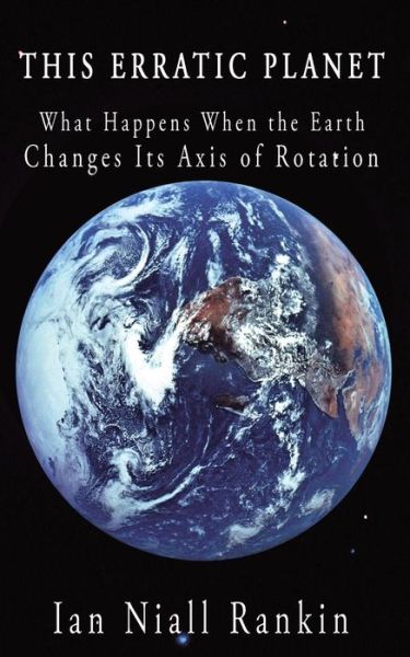 Cover for Ian Niall Rankin · This Erratic Planet: What Happens when the Earth Changes Its Axis of Rotation (Pocketbok) (2010)