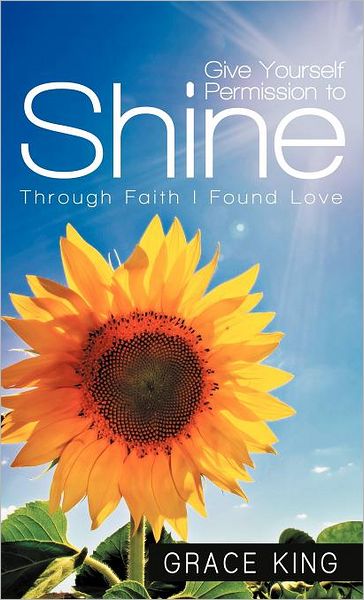 Cover for Grace King · Give Yourself Permission to Shine: Through Faith I Found Love (Hardcover Book) (2012)