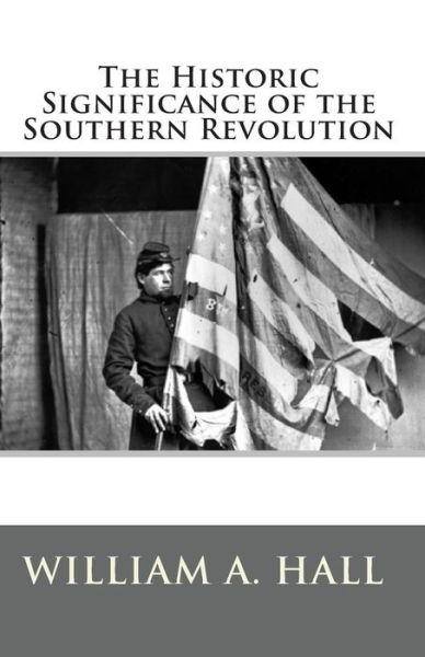 Cover for William A. Hall · The Historic Significance of the Southern Revolution: a Lecture Delivered by Invitation in Petersburg, Va, March 14th, and April 29th, 1864.  and in Richmond, Va., April 7th and April 21st, 1864. (Paperback Book) (2010)