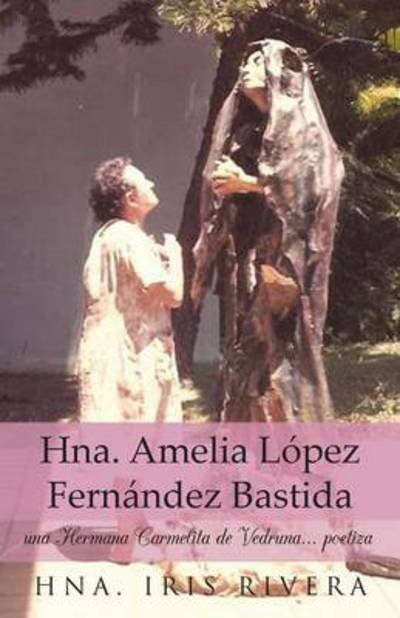 Cover for Hna Iris Rivera · Hna. Amelia Lopez Fernandez Bastida: Una Hermana Carmelita De Vedruna... Poetiza (Pocketbok) (2013)