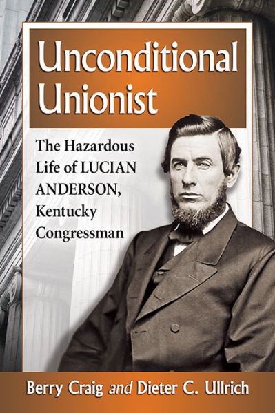 Cover for Berry Craig · Unconditional Unionist: The Hazardous Life of Lucian Anderson, Kentucky Congressman (Taschenbuch) (2016)