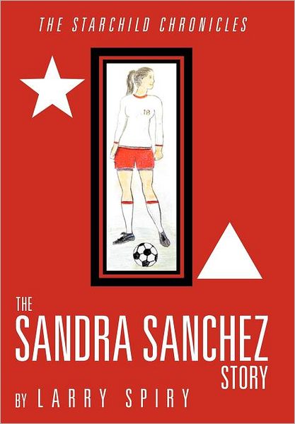 Cover for Larry Spiry · The Sandra Sanchez Story: the Starchild Chronicles (Hardcover Book) (2012)