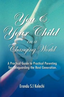 Cover for Erondu S I Kelechi · You &amp; Your Child in a Changing World: a Practical Guide to Practical Parenting for Safeguarding the Next Generation (Paperback Bog) (2012)