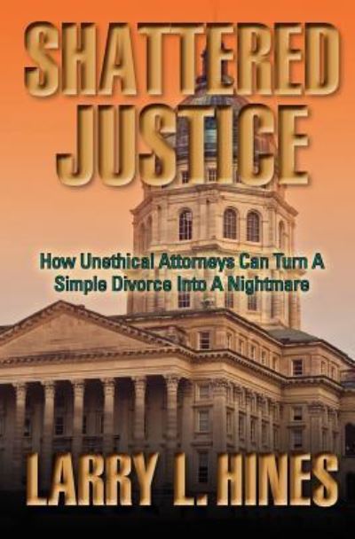 Cover for Larry Hines · Shattered Justice: How Unethical Attorneys Can Turn a Simple Divorce into a Nightmare (Paperback Book) (2013)