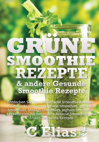 Cover for Cressida Elias · Grune Smoothie Rezepte &amp; Andere Gesunde Smoothie Rezepte: Entdecken Sie Uber 50 Einfache Smoothie Rezepte - Fruhstucks Smoothies, Grune Smoothies, Ges (Paperback Book) (2013)