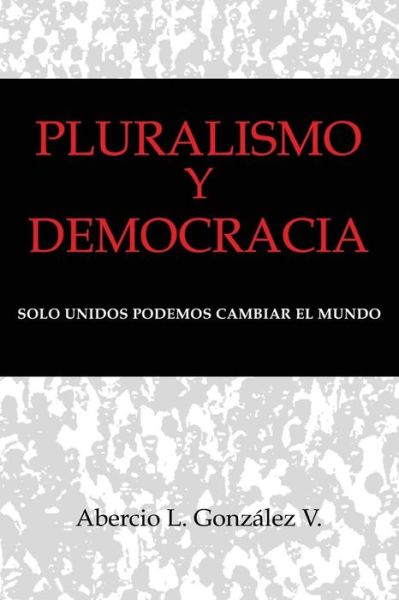 Cover for Abercio L Gonzalez · Pluralismo Y Democracia: Solo Unidos Podemos Cambiar El Mundo (Taschenbuch) (2013)