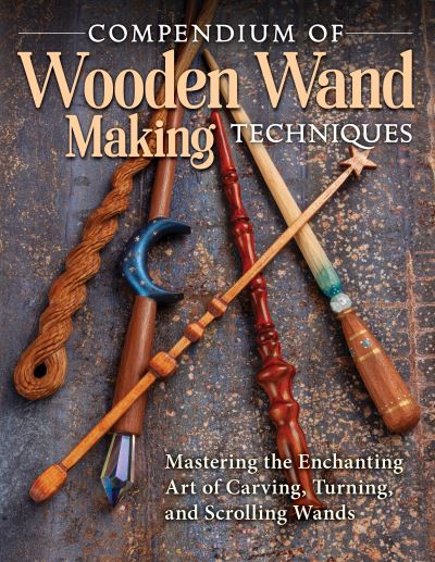 Cover for Editors of Fox Chapel Publishing · Compendium of Wooden Wand Making Techniques: Mastering the Enchaning Art of Carving, Turning, and Scrolling Wands (Paperback Book) (2021)