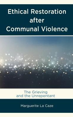 Cover for Marguerite La Caze · Ethical Restoration after Communal Violence: The Grieving and the Unrepentant (Hardcover Book) (2018)