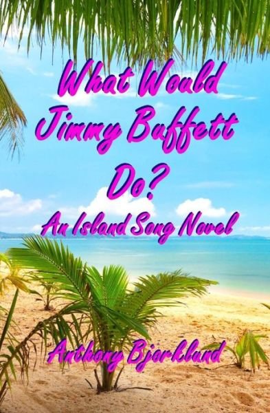 Cover for Anthony Bjorklund · What Would Jimmy Buffett Do?: an Island Song Novel (Paperback Bog) (2014)