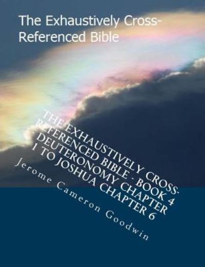 Cover for Mr Jerome Cameron Goodwin · The Exhaustively Cross-referenced Bible - Book 4 - Deuteronomy Chapter 1 to Joshua Chapter 6: the Exhaustively Cross-referenced Bible Series (Pocketbok) (2007)