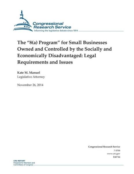 Cover for Congressional Research Service · The 8 (A) Program for Small Businesses Owned and Controlled by the Socially and Economically Disadvantaged: Legal Requirements and Issues (Paperback Book) (2014)