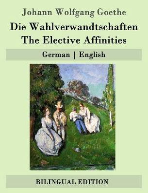 Die Wahlverwandtschaften / the Elective Affinities: German - English - Johann Wolfgang Goethe - Books - Createspace - 9781507682692 - January 23, 2015