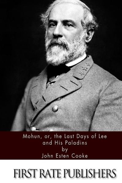 Mohun, Or, the Last Days of Lee and His Paladins - John Esten Cooke - Books - Createspace - 9781508755692 - March 6, 2015