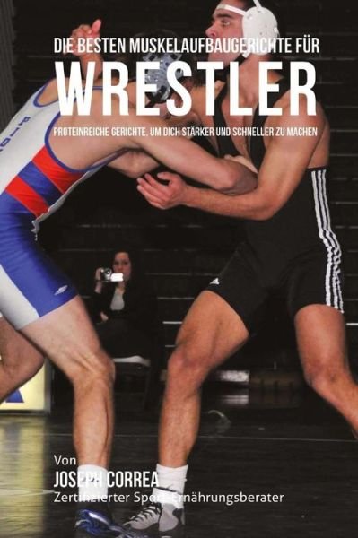 Cover for Correa (Zertifizierter Sport-ernahrungsb · Die Besten Muskelaufbaugerichte Fur Wrestler: Proteinreiche Gerichte, Um Dich Starker Und Schneller Zu Machen (Paperback Book) (2015)
