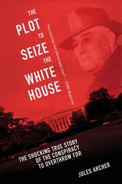 Cover for Jules Archer · The Plot to Seize the White House: The Shocking TRUE Story of the Conspiracy to Overthrow F.D.R. (Hardcover Book) (2015)