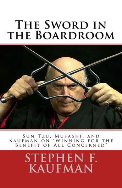 Cover for Stephen F Kaufman · The Sword in the Boardroom: Sun Tzu, Musashi, and Kaufman on (Paperback Book) (2015)