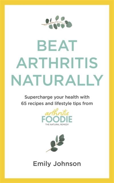 Cover for Emily Johnson · Beat Arthritis Naturally: Supercharge your health with 65 recipes and lifestyle tips from Arthritis Foodie (Paperback Book) (2021)