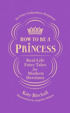 Cover for Katy Birchall · How to be a Princess: Real-Life Fairy Tales for Modern Heroines – No Fairy Godmothers Required (Pocketbok) (2022)