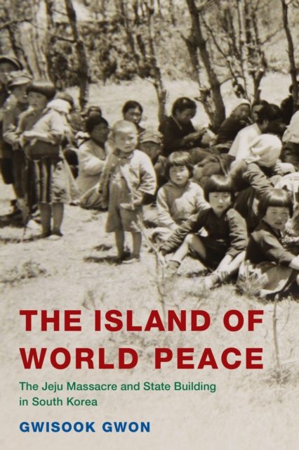 The Island of World Peace: The Jeju Massacre and State Building in South Korea - Asia / Pacific / Perspectives - Gwisook Gwon - Bøger - Rowman & Littlefield - 9781538145692 - 25. juli 2023