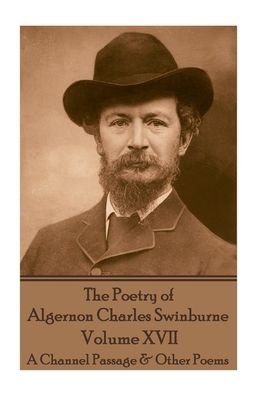 Cover for Algernon Charles Swinburne · The Poetry of Algernon Charles Swinburne - Volume XVII : A Channel Passage &amp; Other Poems (Paperback Book) (2017)