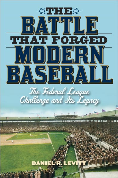 Cover for Daniel R. Levitt · The Battle that Forged Modern Baseball: The Federal League Challenge and Its Legacy (Hardcover Book) (2012)