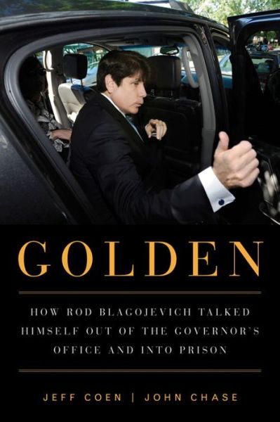 Cover for Jeff Coen · Golden: How Rod Blagojevich Talked Himself out of the Governor's Office and into Prison (Paperback Book) (2016)