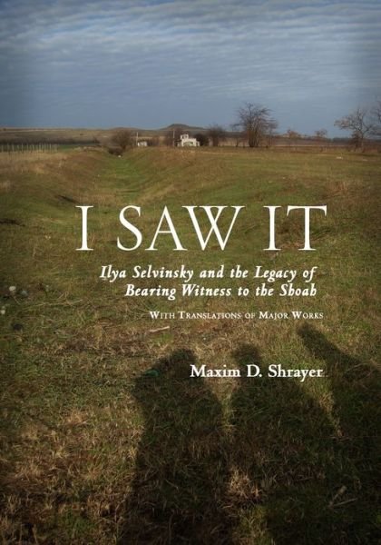 Cover for Maxim D. Shrayer · I Saw It: Ilya Selvinsky and the Legacy of Bearing Witness to the Shoah - Studies in Russian and Slavic Literatures, Cultures, and History (Hardcover Book) (2013)