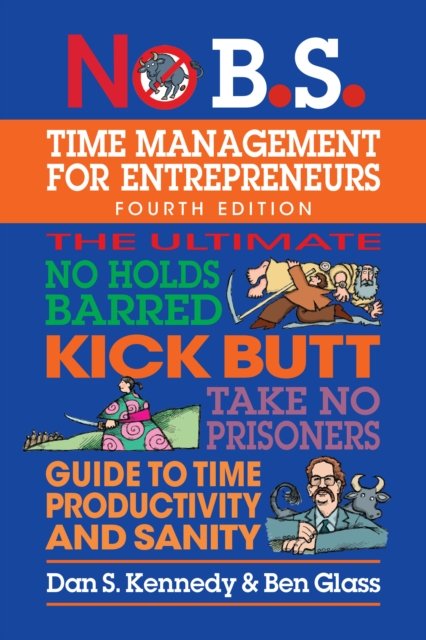 Cover for Dan S. Kennedy · No B.S. Time Management for Entrepreneurs: The Ultimate No Holds Barred Kick Butt Take No Prisoners Guide to Time Productivity and Sanity (Paperback Bog) [4 New edition] (2024)