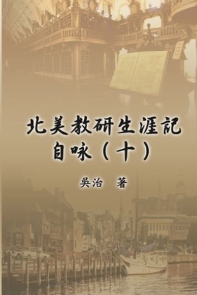 Cover for Chih Wu · &amp;#21271; &amp;#32654; &amp;#25945; &amp;#30740; &amp;#29983; &amp;#28079; &amp;#35352; &amp;#33258; &amp;#21647; &amp;#65288; &amp;#21313; &amp;#65289; : My Teaching and Research Career at U.S. Naval Academy and the Johns Hopkins University (Part Ten) (Paperback Book) (2018)
