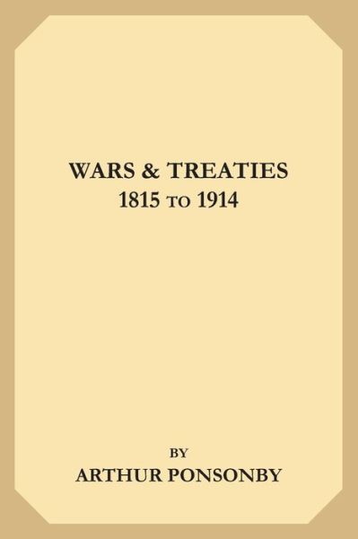 Wars & Treaties, 1815 to 1914 - Arthur Ponsonby - Books - INDEPENDENTLY PUBLISHED - 9781692029692 - September 9, 2019