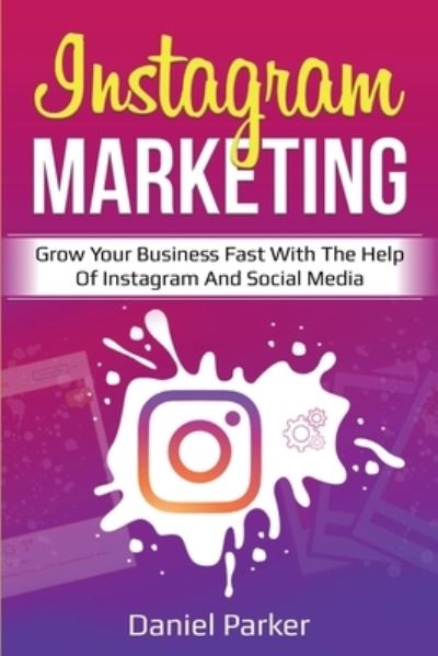 Cover for Daniel Parker · Instagram Marketing: Grow Your Business Fast with the Help of Instagram and Social Media (Taschenbuch) (2020)