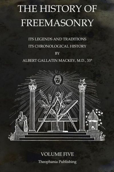 The History of Freemasonry Volume 5: Its Legends and Traditions, Its Chronological History - Albert Gallatin Mackey - Boeken - Theophania Publishing - 9781770833692 - 9 november 2011