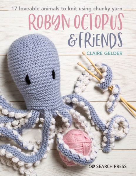 Cover for Claire Gelder · Robyn Octopus &amp; Friends: 17 Loveable Animals to Knit Using Chunky Yarn (Paperback Bog) (2020)