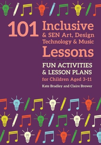 Cover for Kate Bradley · 101 Inclusive and SEN Art, Design Technology and Music Lessons: Fun Activities and Lesson Plans for Children Aged 3 – 11 - 101 Inclusive and SEN Lessons (Paperback Book) (2020)