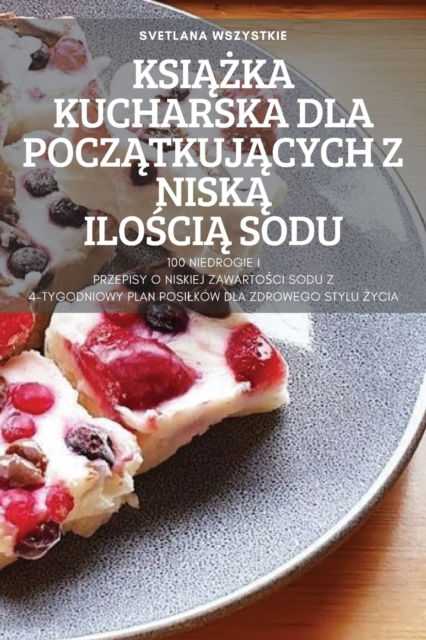 Cover for Svetlana Wszystkie · Ksi&amp;#260; &amp;#379; ka Kucharska Dla Pocz&amp;#260; tkuj&amp;#260; cych Z Nisk&amp;#260; Ilo&amp;#346; ci&amp;#260; Sodu (Paperback Book) (2022)