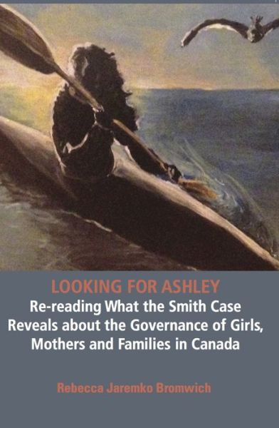 Cover for Rebecca Jaremko Bromwich · Looking for Ashley: Re-reading What the Smith Case Reveals about the Governance of Girls, Mothers and Families in Canada (Paperback Book) (2015)